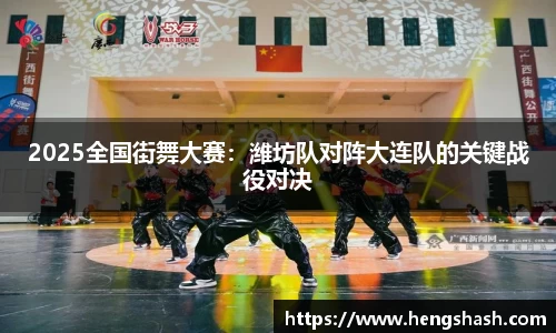 2025全国街舞大赛：潍坊队对阵大连队的关键战役对决