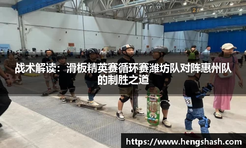 战术解读：滑板精英赛循环赛潍坊队对阵惠州队的制胜之道