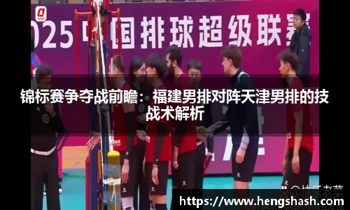 锦标赛争夺战前瞻：福建男排对阵天津男排的技战术解析